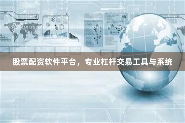 股票配资软件平台，专业杠杆交易工具与系统