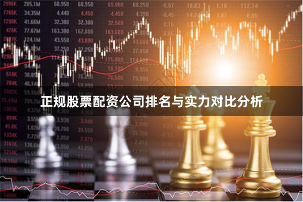 正规股票配资公司排名与实力对比分析