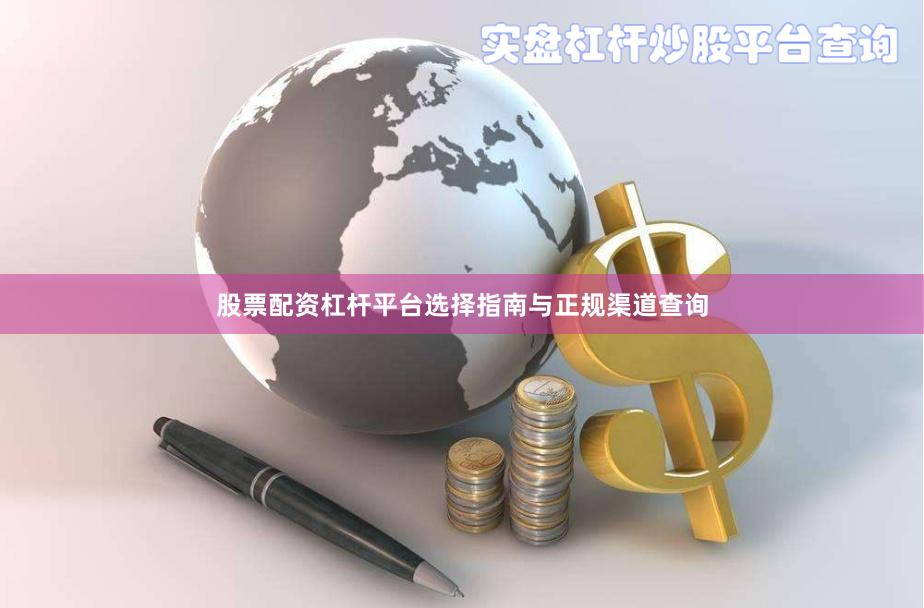 股票配资杠杆平台选择指南与正规渠道查询