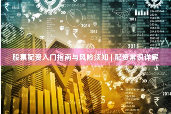 股票配资入门指南与风险须知 | 配资常识详解
