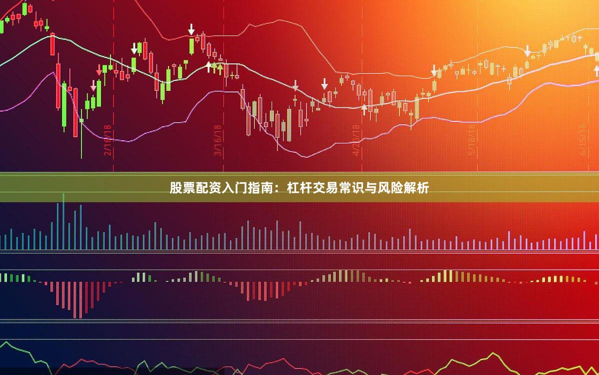 股票配资入门指南：杠杆交易常识与风险解析