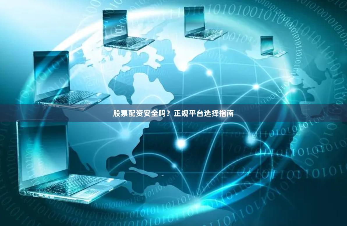 股票配资安全吗？正规平台选择指南