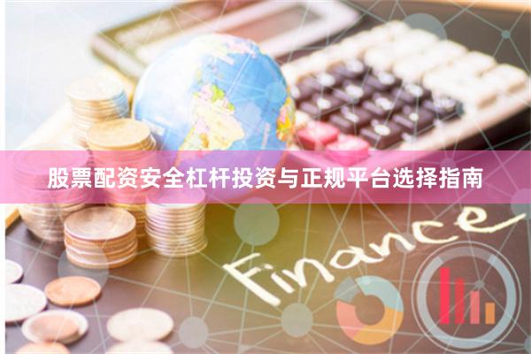 股票配资安全杠杆投资与正规平台选择指南