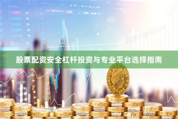 股票配资安全杠杆投资与专业平台选择指南