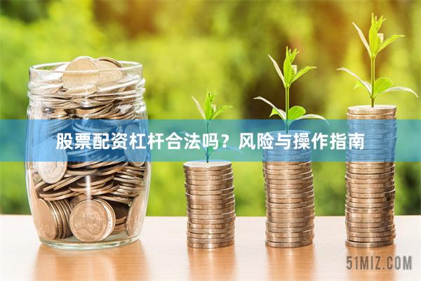 股票配资杠杆合法吗？风险与操作指南