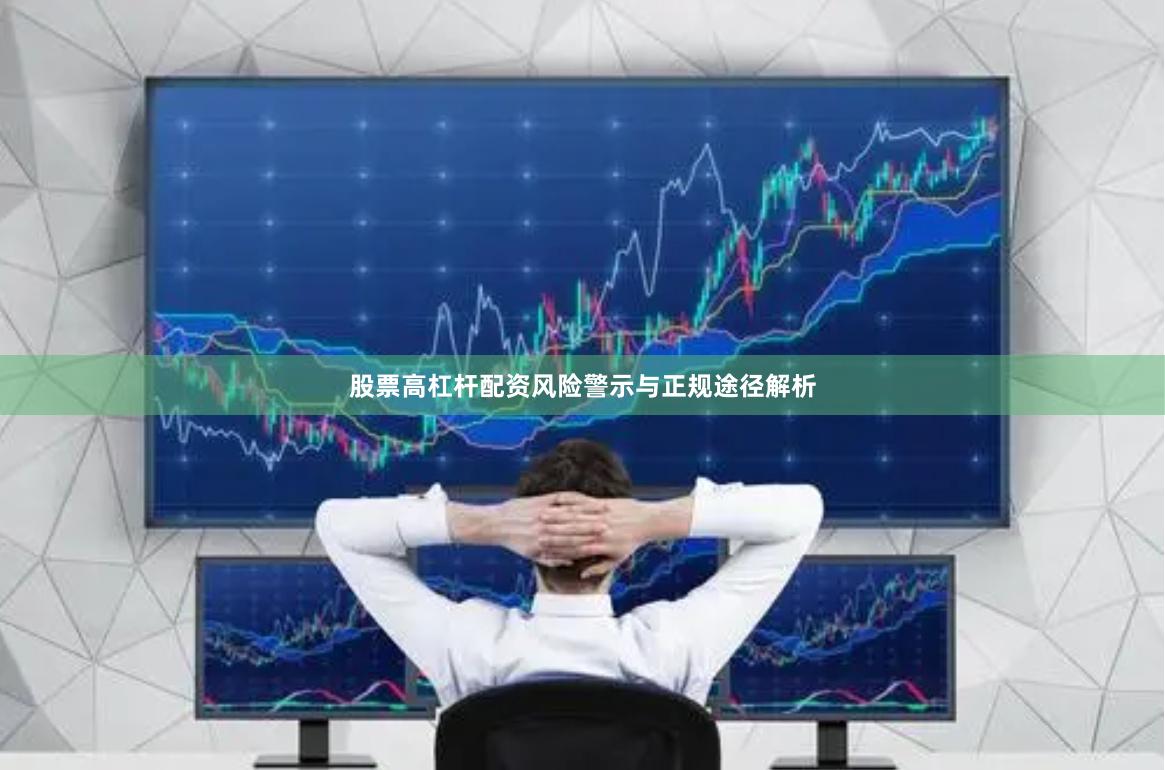股票高杠杆配资风险警示与正规途径解析