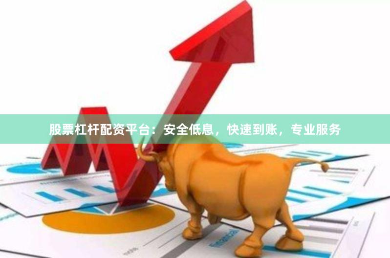 股票杠杆配资平台：安全低息，快速到账，专业服务