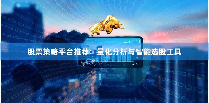 股票策略平台推荐：量化分析与智能选股工具