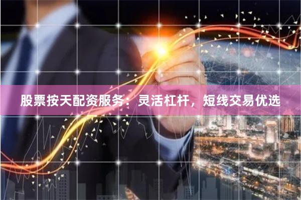 股票按天配资服务：灵活杠杆，短线交易优选