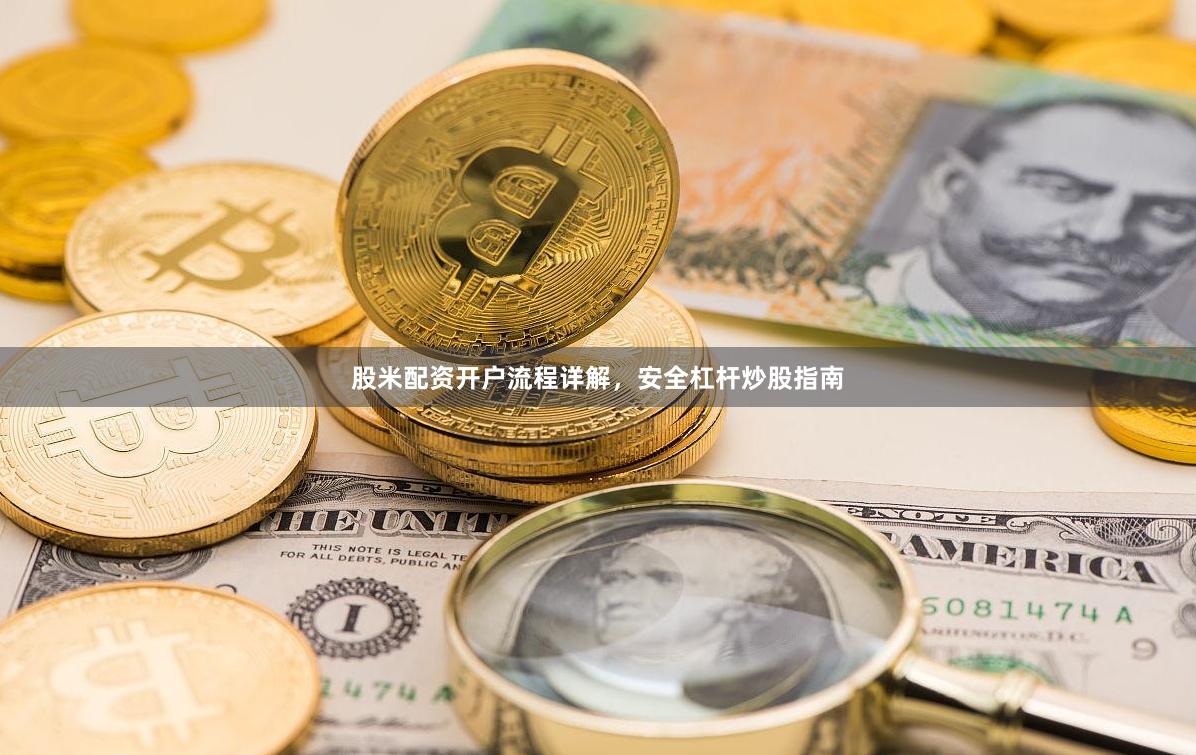 股米配资开户流程详解，安全杠杆炒股指南