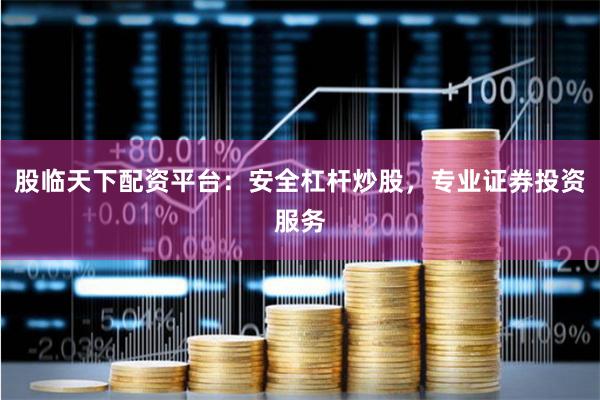 股临天下配资平台：安全杠杆炒股，专业证券投资服务