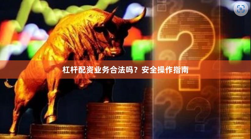 杠杆配资业务合法吗?安全操作指南