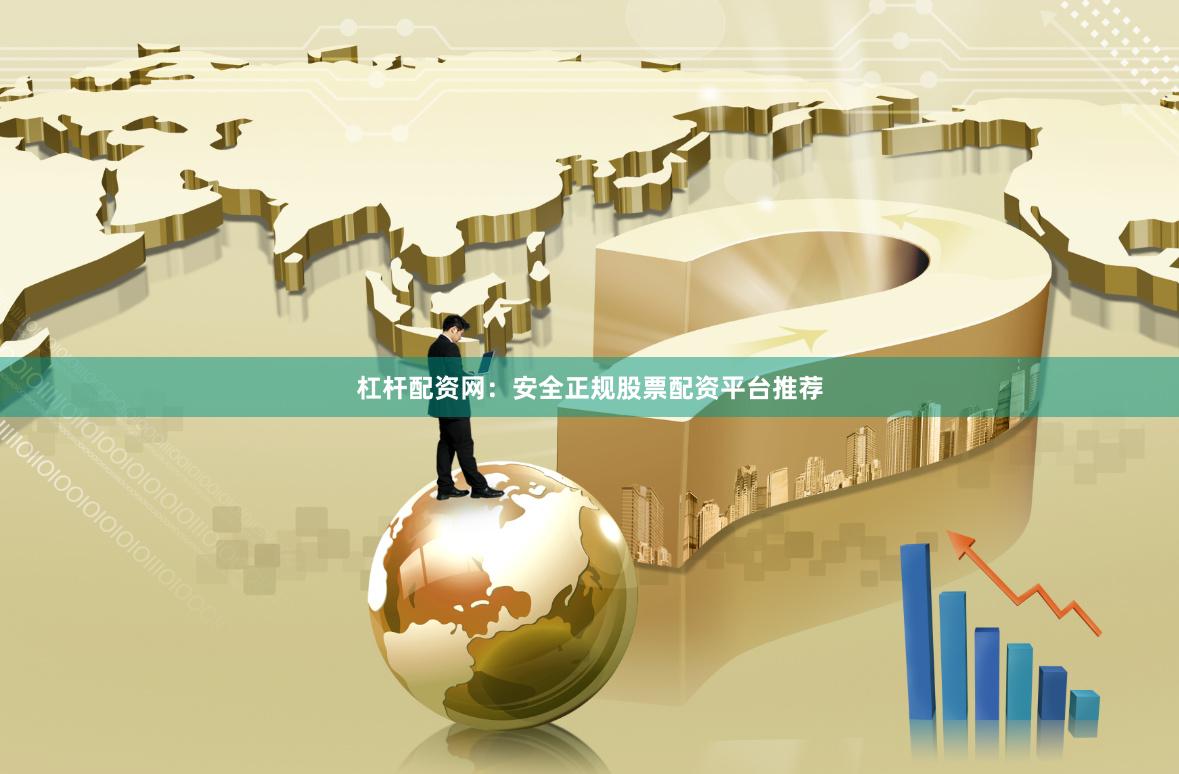杠杆配资网：安全正规股票配资平台推荐