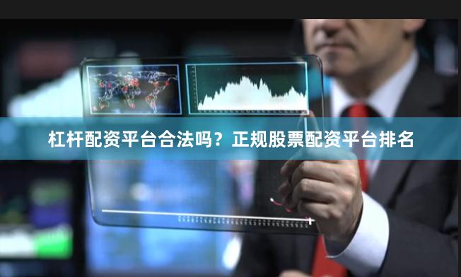 杠杆配资平台合法吗？正规股票配资平台排名