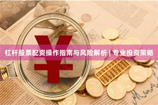 杠杆股票配资操作指南与风险解析 | 专业投资策略