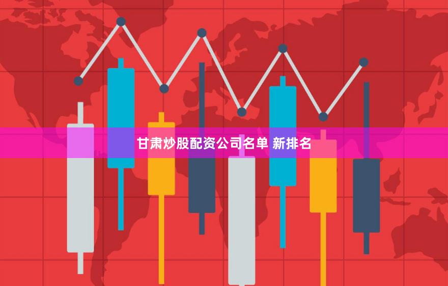 甘肃炒股配资公司名单 新排名