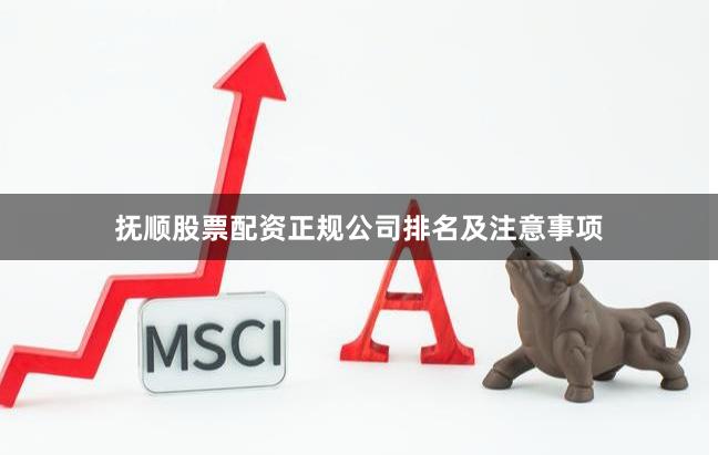 抚顺股票配资正规公司排名及注意事项