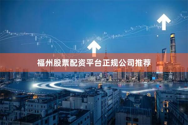 福州股票配资平台正规公司推荐