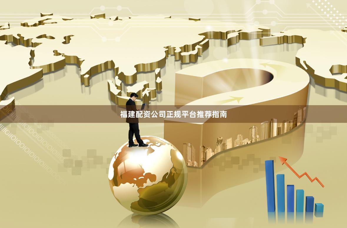 福建配资公司正规平台推荐指南