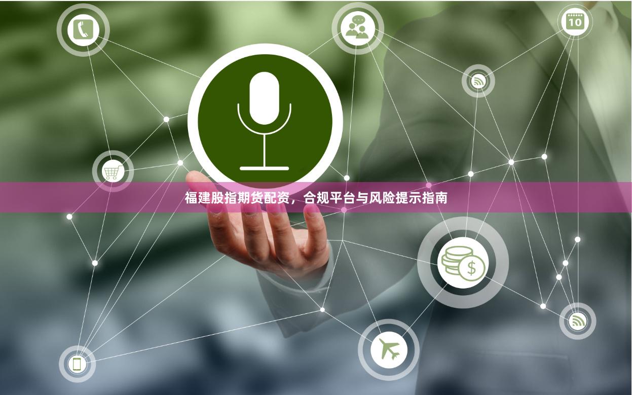 福建股指期货配资，合规平台与风险提示指南
